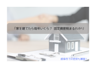 家を建てる前に知っておきたい「固定資産税」基礎知識