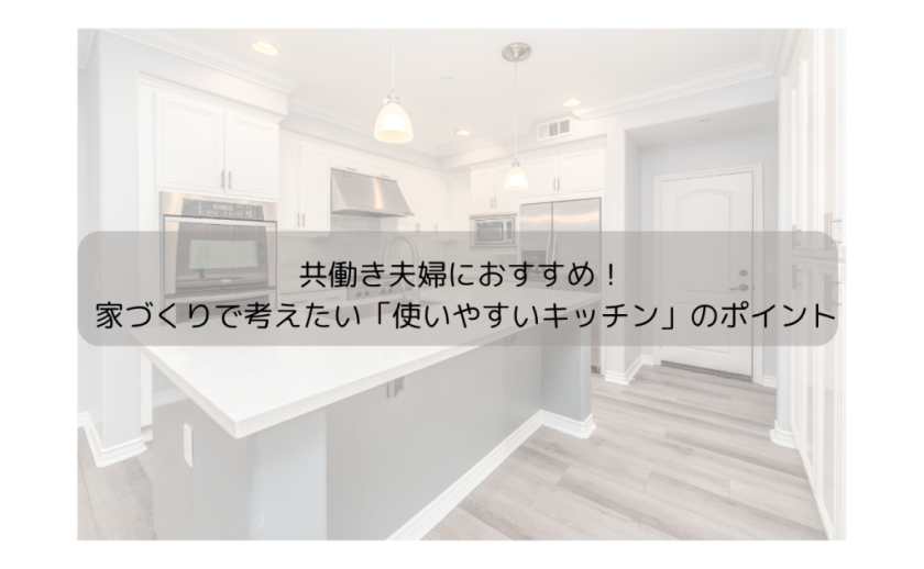 共働き夫婦におすすめ! 家づくりで考えたい「使いやすいキッチン」のポイント